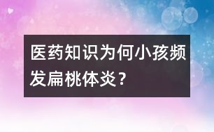 醫(yī)藥知識：為何小孩頻發(fā)扁桃體炎？