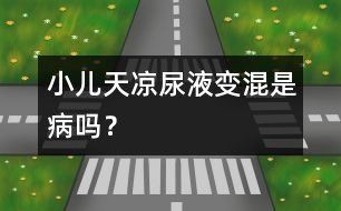 小兒天涼尿液變混是病嗎？
