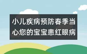 小兒疾病預(yù)防：春季當心您的寶寶患紅眼病