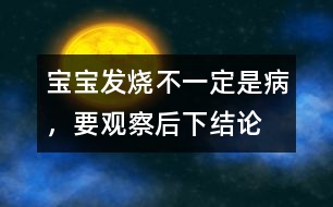 寶寶發(fā)燒不一定是病，要觀察后下結(jié)論