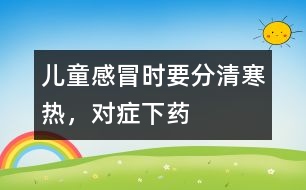 兒童感冒時(shí)要分清寒熱，對(duì)癥下藥