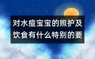 對水痘寶寶的照護及飲食有什么特別的要求嗎？
