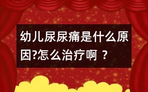 幼兒尿尿痛是什么原因?怎么治療啊 ？