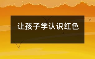 讓孩子學(xué)認(rèn)識紅色
