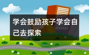 學(xué)會(huì)鼓勵(lì)孩子學(xué)會(huì)自己去探索