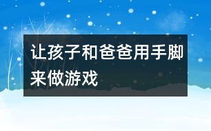 讓孩子和爸爸用手、腳來做游戲