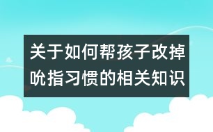 關(guān)于如何幫孩子改掉吮指習(xí)慣的相關(guān)知識(shí)