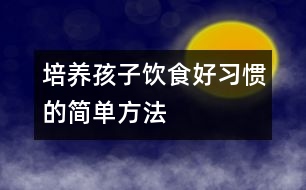 培養(yǎng)孩子飲食好習(xí)慣的簡(jiǎn)單方法