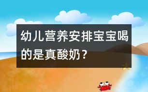 幼兒營養(yǎng)安排：寶寶喝的是真酸奶？