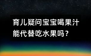 育兒疑問：寶寶喝果汁能代替吃水果嗎？