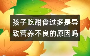 孩子吃甜食過多是導(dǎo)致營養(yǎng)不良的原因嗎？