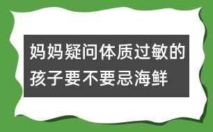 媽媽疑問：“體質(zhì)過敏的孩子要不要忌海鮮？