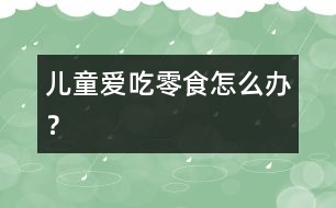 兒童愛吃零食怎么辦？