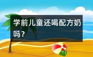 學(xué)前兒童還喝配方奶嗎？