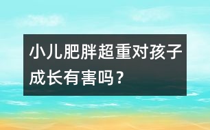 小兒肥胖超重對(duì)孩子成長(zhǎng)有害嗎？