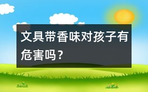 文具帶香味對孩子有危害嗎？