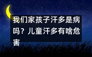 我們家孩子汗多是病嗎？兒童汗多有啥危害