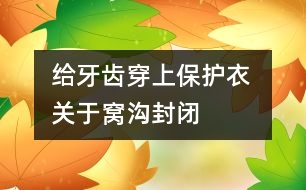 給牙齒穿上保護衣 關(guān)于窩溝封閉