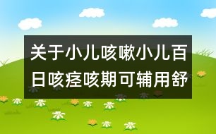 關于小兒咳嗽：小兒百日咳痙咳期可輔用舒喘靈
