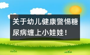 關(guān)于幼兒健康：警惕糖尿病纏上小娃娃！