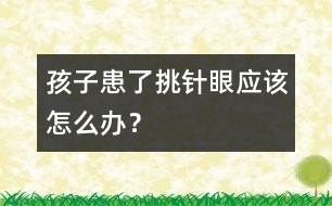 孩子患了“挑針眼”應(yīng)該怎么辦？