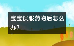 寶寶誤服藥物后怎么辦？