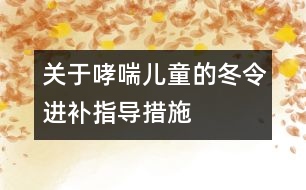 關(guān)于哮喘兒童的冬令進補指導措施