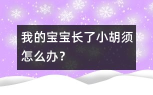 我的寶寶長了小胡須怎么辦？