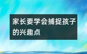 家長要學(xué)會捕捉孩子的興趣點(diǎn)