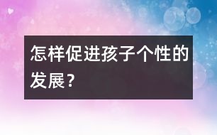 怎樣促進孩子個性的發(fā)展？