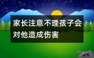 家長注意：不理孩子會(huì)對(duì)他造成傷害