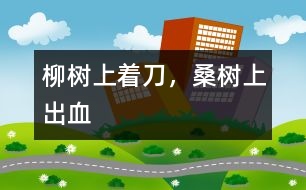 柳樹上著刀，桑樹上出血