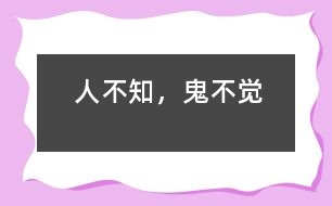 人不知，鬼不覺(jué)