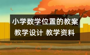 小學(xué)數(shù)學(xué)位置的教案 教學(xué)設(shè)計 教學(xué)資料
