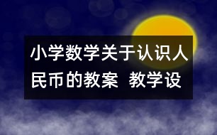 小學數(shù)學關(guān)于認識人民幣的教案  教學設(shè)計