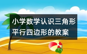 小學(xué)數(shù)學(xué)認(rèn)識三角形、平行四邊形的教案 教學(xué)資料 教學(xué)設(shè)計