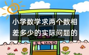 小學(xué)數(shù)學(xué)求兩個(gè)數(shù)相差多少的實(shí)際問(wèn)題的教案 教學(xué)資料 教學(xué)設(shè)計(jì)
