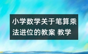 小學(xué)數(shù)學(xué)關(guān)于筆算乘法（進(jìn)位的教案 教學(xué)資料 教學(xué)設(shè)計(jì)