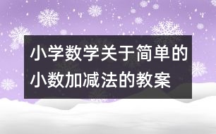 小學(xué)數(shù)學(xué)關(guān)于簡(jiǎn)單的小數(shù)加、減法的教案 教學(xué)資料 教學(xué)設(shè)計(jì)
