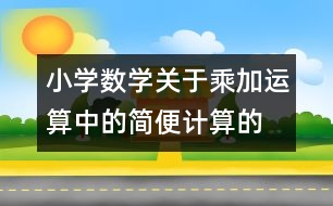 小學(xué)數(shù)學(xué)關(guān)于乘、加運(yùn)算中的簡便計(jì)算的教案 教學(xué)資料 教學(xué)設(shè)計(jì)