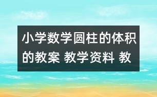 小學數(shù)學圓柱的體積的教案 教學資料 教學設(shè)計