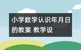 小學(xué)數(shù)學(xué)認(rèn)識年、月、日的教案 教學(xué)設(shè)計與教學(xué)反思