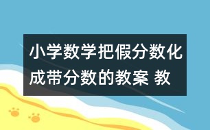 小學(xué)數(shù)學(xué)把假分?jǐn)?shù)化成帶分?jǐn)?shù)的教案 教學(xué)資料 教學(xué)設(shè)計