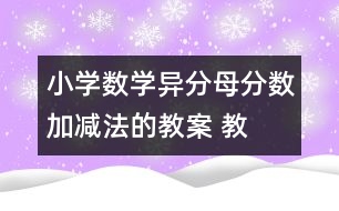 小學(xué)數(shù)學(xué)異分母分?jǐn)?shù)加、減法的教案 教學(xué)資料 教學(xué)設(shè)計
