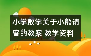 小學(xué)數(shù)學(xué)關(guān)于小熊請客的教案 教學(xué)資料 教學(xué)設(shè)計(jì)