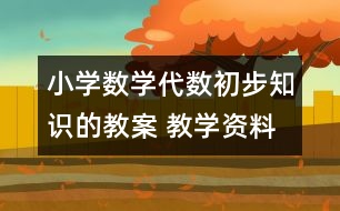 小學(xué)數(shù)學(xué)代數(shù)初步知識的教案 教學(xué)資料 教學(xué)設(shè)計