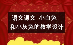  語文課文  小白兔和小灰兔的教學設(shè)計