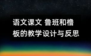 語文課文 魯班和櫓板的教學(xué)設(shè)計與反思