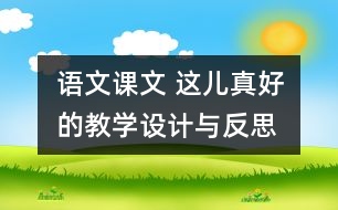 語文課文 這兒真好的教學(xué)設(shè)計與反思