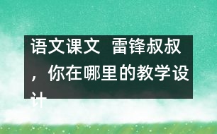 語文課文  雷鋒叔叔，你在哪里的教學(xué)設(shè)計(jì)與教學(xué)反思